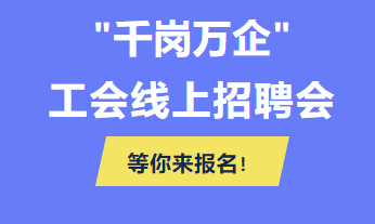 @各用人單位 “千企萬(wàn)崗”工會(huì)線上招聘會(huì)等你來(lái)報(bào)名！