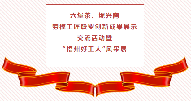 精彩預(yù)告！六堡茶、坭興陶勞模工匠聯(lián)盟創(chuàng)新成果展示交流活動(dòng)暨“梧州好工人”風(fēng)采展將于4月25日舉行