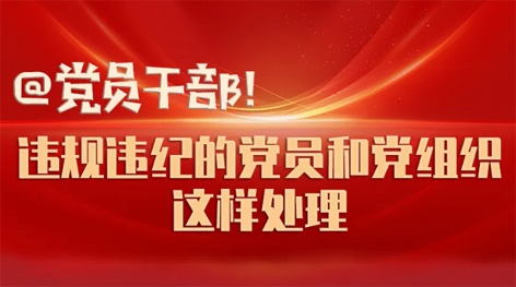 @黨員干部！違規(guī)違紀的黨員和黨組織這樣處理